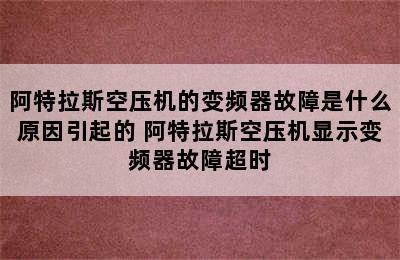 阿特拉斯空压机的变频器故障是什么原因引起的 阿特拉斯空压机显示变频器故障超时